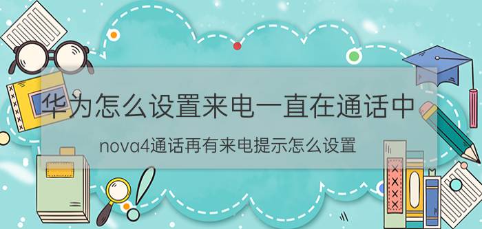 华为怎么设置来电一直在通话中 nova4通话再有来电提示怎么设置？